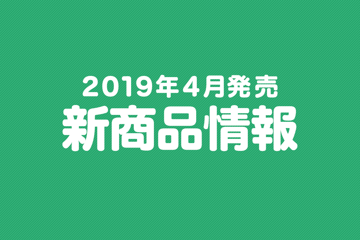 2019年4月発売の新商品まとめ