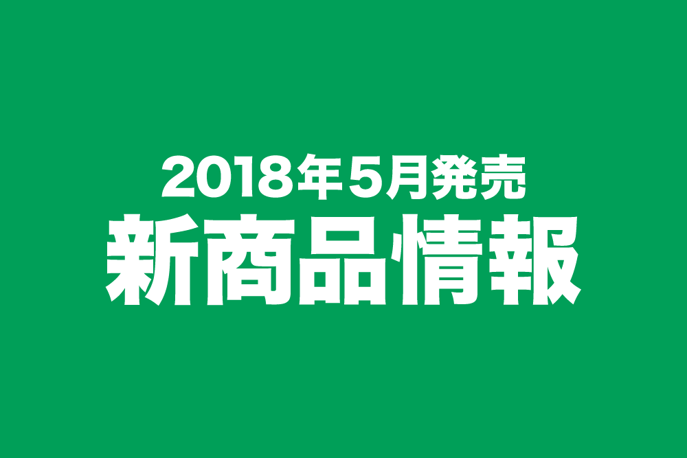 2018年5月発売新商品情報