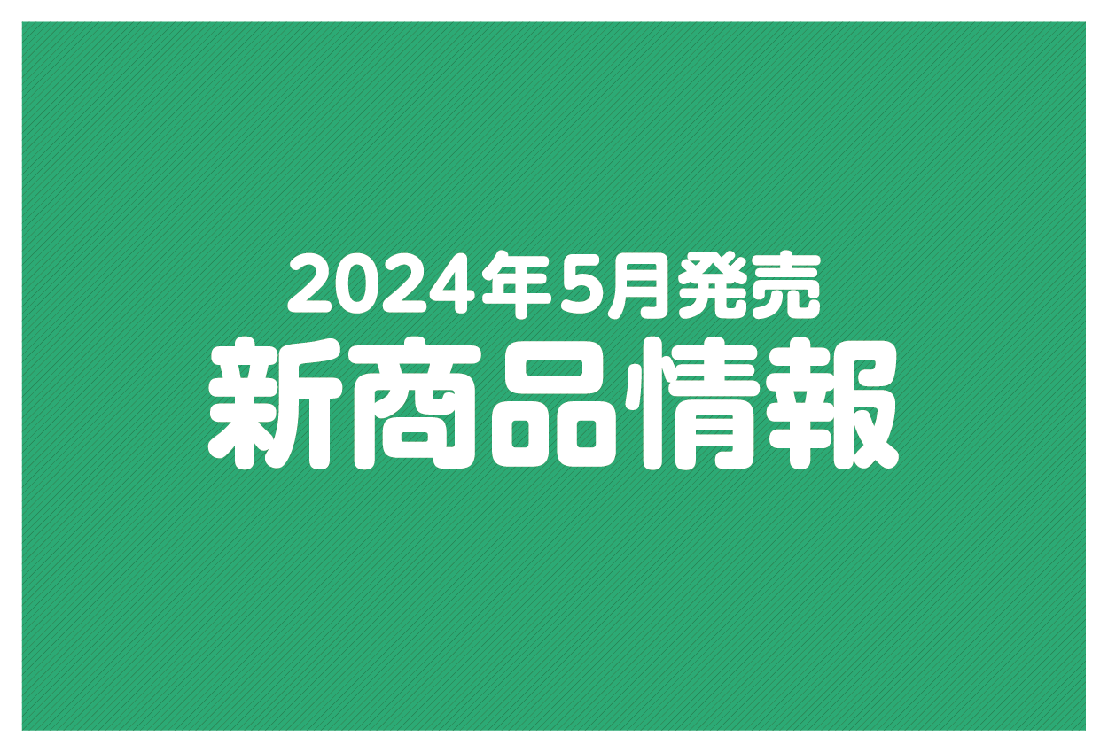 【2024年5月発売の新商品まとめ】